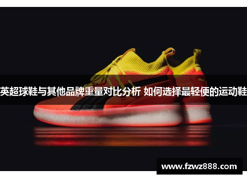 英超球鞋与其他品牌重量对比分析 如何选择最轻便的运动鞋