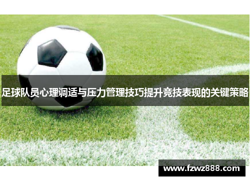 足球队员心理调适与压力管理技巧提升竞技表现的关键策略