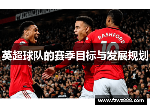 英超球队的赛季目标与发展规划