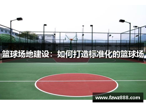 篮球场地建设：如何打造标准化的篮球场