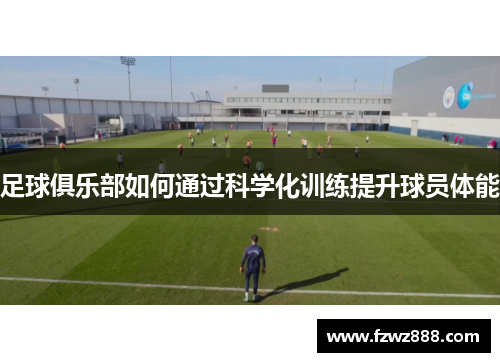 足球俱乐部如何通过科学化训练提升球员体能